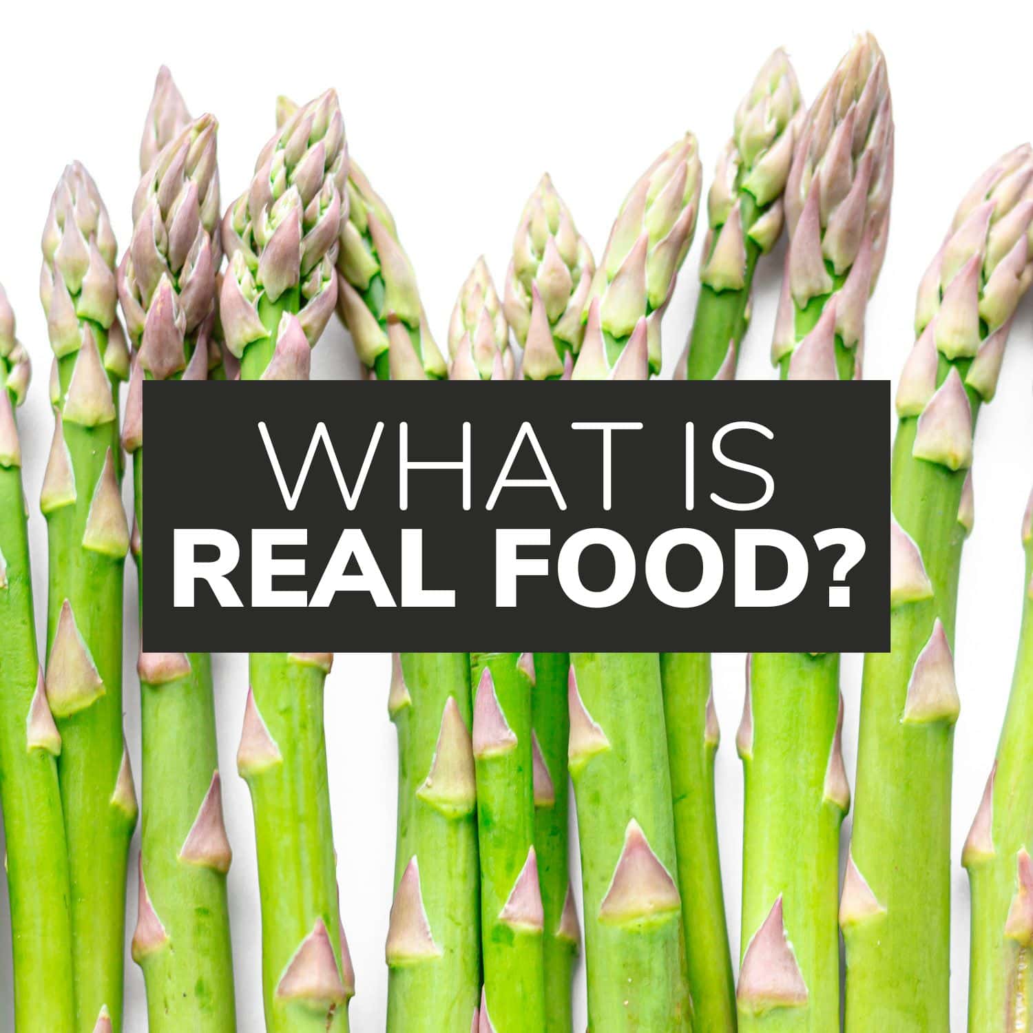 Asparagus stalks with text overlay that reads "What Is Real Food?".